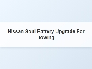 Upgrading Your Nissan Soul Battery for Towing